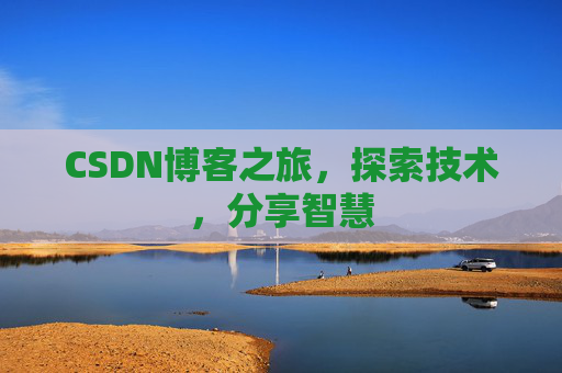 CSDN博客之旅,探索技术,分享智慧 CSDN博客之旅,探索技术,分享智慧